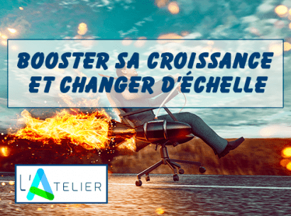L'Atelier "Booster sa croissance et changer d'échelle"